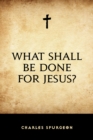 What Shall Be Done for Jesus? - eBook