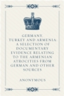 Germany, Turkey and Armenia: A Selection of Documentary Evidence Relating to the Armenian Atrocities from German and Other Sources - eBook