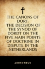 The Canons of Dort: The Decision of the Synod of Dordt on the Five Main Points of Doctrine in Dispute in the Netherlands - eBook