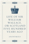Life of Sir William Wallace, or Scotland Five Hundred Years Ago - eBook
