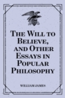 The Will to Believe, and Other Essays in Popular Philosophy - eBook