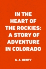 In the Heart of the Rockies: A Story of Adventure in Colorado - eBook