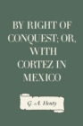 By Right of Conquest; Or, With Cortez in Mexico - eBook