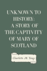 Unknown to History: A Story of the Captivity of Mary of Scotland - eBook