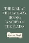 The Girl at the Halfway House : A Story of the Plains - eBook