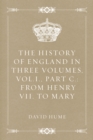 The History of England in Three Volumes, Vol.I., Part C.: From Henry VII. to Mary - eBook