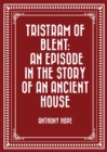 Tristram of Blent: An Episode in the Story of an Ancient House - eBook