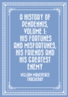 A History of Pendennis, Volume 1: His fortunes and misfortunes, his friends and his greatest enemy - eBook