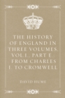 The History of England in Three Volumes, Vol.I., Part E.: From Charles I. to Cromwell - eBook