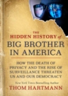 The Hidden History of Big Brother in America : How the Death of Privacy and the Rise of Surveillance Threaten Us and Our Democracy - Book