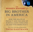 The Hidden History of Big Brother in America : How the Death of Privacy and the Rise of Surveillance Threaten Us and Our Democracy - eBook