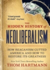 The Hidden History of Neoliberalism : How Reaganism Gutted America and How to Restore Its Greatness - Book