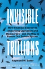 Invisible Trillions : How Financial Secrecy Is Imperiling Capitalism and Democracy and the Way to Renew Our Broken System - Book
