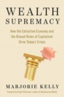 Wealth Supremacy : How the Extractive Economy and the Biased Rules of Capitalism Drive Today's Crises - Book