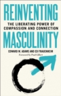 Reinventing Masculinity : The Liberating Power of Compassion and Connection - eBook