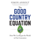 The Good Country Equation : How We Can Repair the World in One Generation - eBook