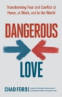 Dangerous Love : Transforming Fear and Conflict at Home, at Work, and in the World - eBook