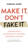 Make It, Don't Fake It : Leading with Authenticity for Real Business Success - eBook