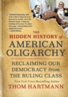 The Hidden History of American Oligarchy : Reclaiming Our Democracy from the Ruling Class - Book