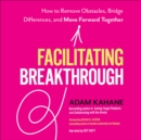 Facilitating Breakthrough : How to Remove Obstacles, Bridge Differences, and Move Forward Together - eBook