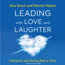 Leading with Love and Laughter : Letting Go and Getting Real at Work - eBook