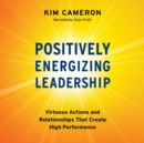 Positively Energizing Leadership : Virtuous Actions and Relationships That Create High Performance - eBook