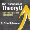 The Essentials of Theory U : Core Principles and Applications - eBook