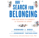 Our Search for Belonging : How Our Need to Connect Is Tearing Us Apart - eBook