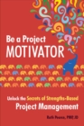 Be a Project Motivator : Unlock the Secrets of Strengths-Based Project Management - Book