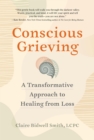 Conscious Grieving : A Transformative Approach to Healing from Loss - Book