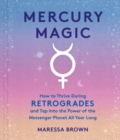 Mercury Magic : How to Thrive During Retrogrades and Tap Into the Power of the Messenger Planet All Year Long - Book