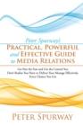 Peter Spurway'S Practical, Powerful and Effective Guide to Media Relations : Get Past the Fear and Use the Control You Don'T Realize You Have to Deliver Your Message Effectively, Every Chance You Get - eBook