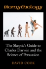 Biomythology : The Skeptic'S Guide to Charles Darwin and the Science of Persuasion - eBook