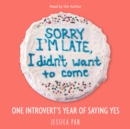 Sorry I'm Late, I Didn't Want to Come : One Introvert's Year of Saying Yes - eAudiobook