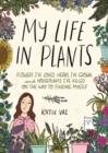My Life in Plants : Flowers I've Loved, Herbs I've Grown, and Houseplants I've Killed on the Way to Finding Myself - Book