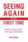 Seeing Again for the First Time: Mindful Communication in the Age of Distraction - Book