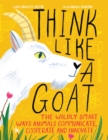 Think Like A Goat : The Wildly Smart Ways Animals Communicate, Cooperate and Innovate - Book