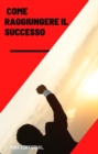 Come raggiungere il successo - eBook