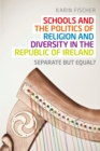 Schools and the Politics of Religion and Diversity in the Republic of Ireland : Separate But Equal? - eBook