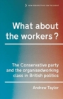 What About the Workers? : The Conservative Party and the Organised Working Class in British Politics - Book