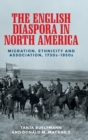 The English Diaspora in North America : Migration, Ethnicity and Association, 1730s-1950s - Book