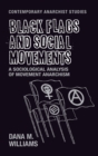 Black Flags and Social Movements : A Sociological Analysis of Movement Anarchism - Book