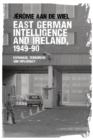 East German Intelligence and Ireland, 1949-90 : Espionage, Terrorism and Diplomacy - Book