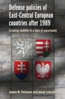 Defense Policies of East-Central European Countries After 1989 : Creating Stability in a Time of Uncertainty - Book