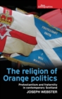 The Religion of Orange Politics : Protestantism and Fraternity in Contemporary Scotland - Book