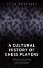 A cultural history of chess-players : Minds, machines, and monsters - eBook
