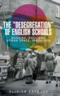The 'Desegregation' of English Schools : Bussing, Race and Urban Space, 1960s-80s - Book