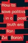 How to save politics in a post-truth era : Thinking through difficult times - eBook