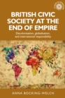 British civic society at the end of empire : Decolonisation, globalisation, and international responsibility - eBook
