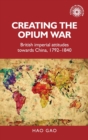 Creating the Opium War : British Imperial Attitudes Towards China, 1792-1840 - Book